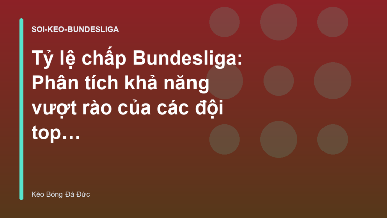 Tỷ lệ chấp Bundesliga: Phân tích khả năng vượt rào của các đội top đầu